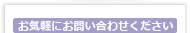 お気軽にお問い合わせください。