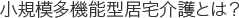 小規模多機能型居宅介護とは？