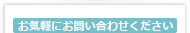 お気軽にお問い合わせください。